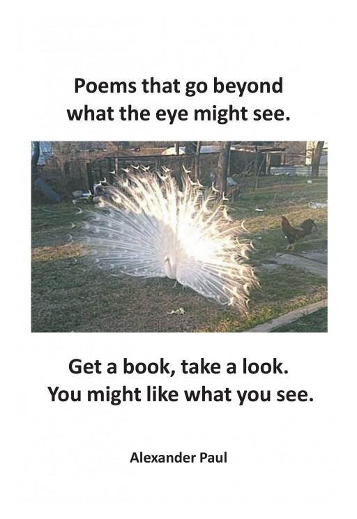 Author Alexander Paul's New Book, 'Poems That Go Beyond What the Eye Might See. Get a Book, Take a Look. You Might Like What You see.' Is a Unique Collection of Poetry