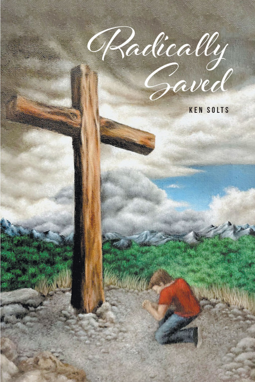 Author Ken Solts' New Book, 'Radically Saved', is a Faith-Based Tale of How One Man Turned His Life Around With the Help of His Faith