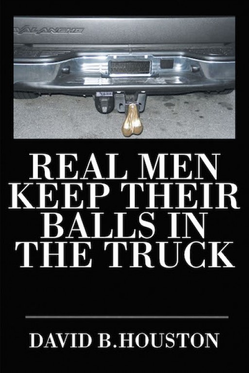 David B. Houston's New Book, 'Real Men Keep Their Balls in the Truck' is a Soul-Refreshing Account That Urges the Readers to Put the Words of the World Into Action