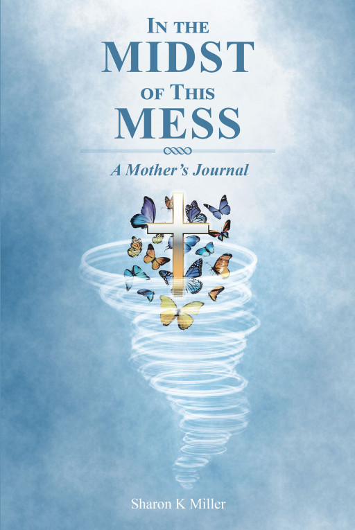 Sharon K. Miller's new book, 'In the Midst of This Mess: A Mother's Journal', is an inspiring anthology on a family's victory against life's extraordinary circumstances