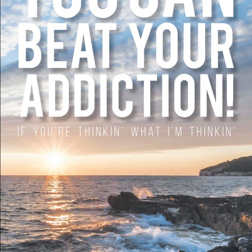 Larry N.'s New Book, 'You CAN Beat Your Addiction! if You're Thinkin' What I'm Thinkin'' is a Purposeful Narrative That Contains Virtues of Strength and Faith in Overcoming Self-Abuse