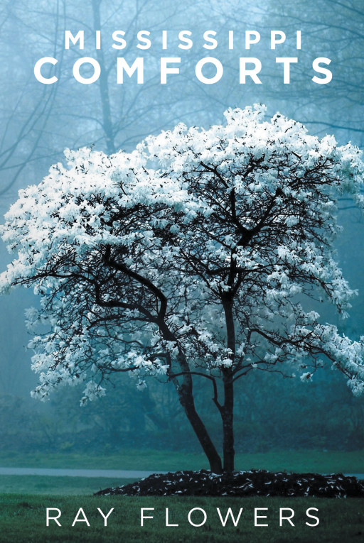 Ray Flowers' New Book 'Mississippi Comforts' is a Myriad of Adventures That a Single Person Experiences and Learns Throughout Life With Both the Good and the Bad