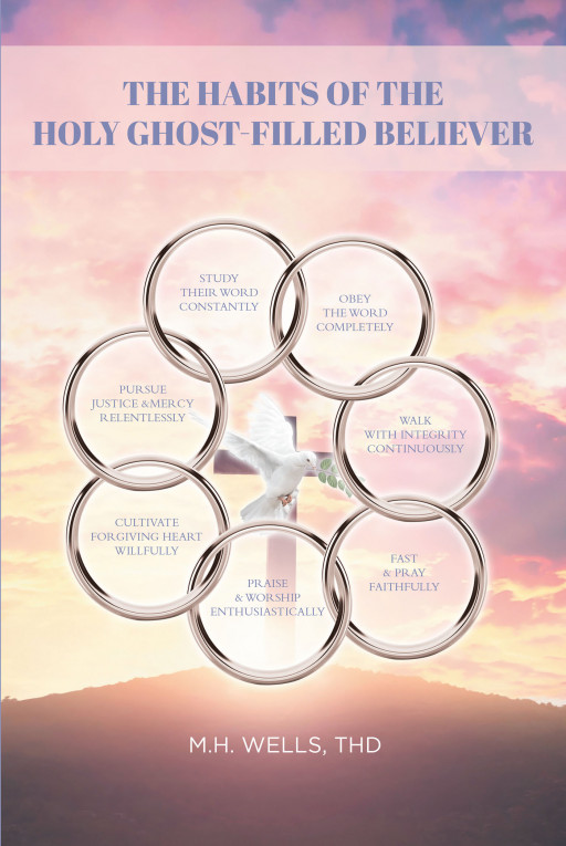 M.H. Wells, New Book 'The Habits of the Holy Ghost-Filled Believer' is a Powerful Account That Clearly Explains to Readers the Words of God