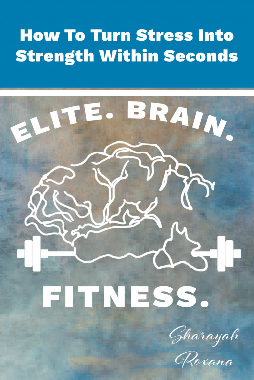 Sharayah Roxana's New Book 'How to Turn Stress Into Strength Within Seconds' is a Functional Volume on How to Optimize One's Stress and Have a Healthy Mental Well-Being