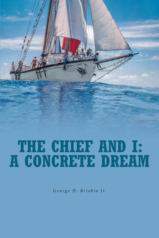 Author George H. Brisbin Jr.'s New Book 'The Chief and I: A Concrete Dream' Captures the Patience and Determination Necessary to Rebuild a Schooner