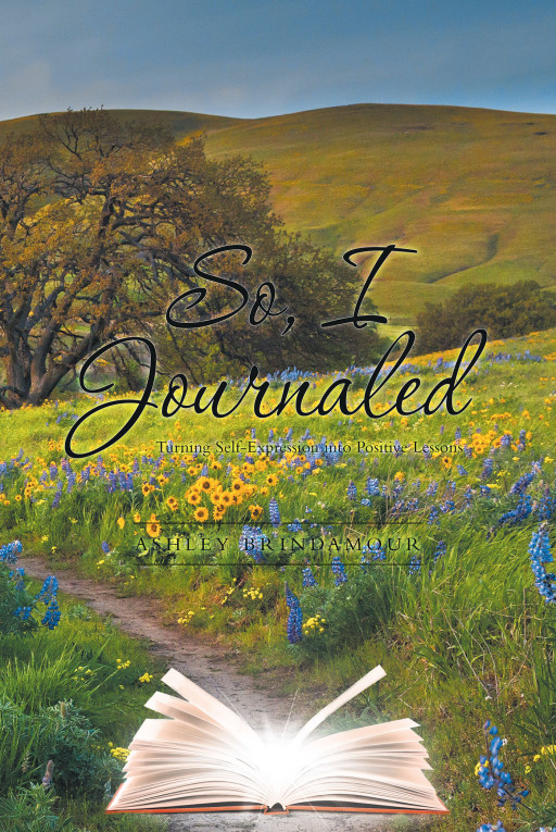 Ashley Brindamour's New Book 'So, I Journaled: Turning Self-Expression Into Positive Lessons' is a Motivational Diary of Lessons Compiled From Years of Personal Journaling