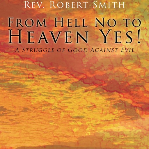 Rev. Robert Smith's First Book "From Hell No To Heaven Yes" Is A Telling And Encouraging Window Into The Life Of A Devout Christian