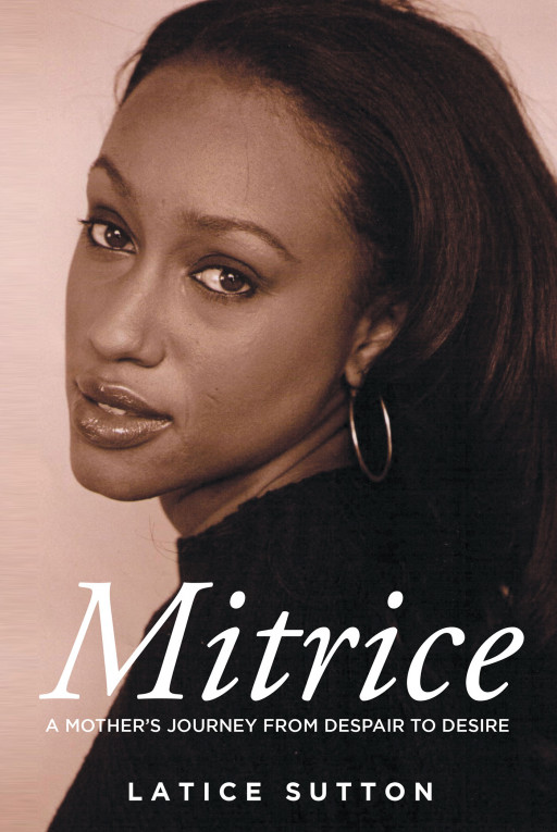 Latice Sutton's New Book 'Mitrice: A Mother's Journey From Despair to Desire' Is A Riveting Account Chronicling A Mother's Rise From Despair And Devastation
