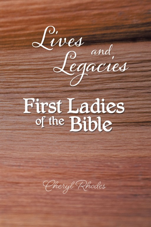Cheryl Rhodes' New Book 'Lives and Legacies: First Ladies of the Bible' Holds Vital Lessons From the Lives of Women in the Bible. These Lessons Are Equally Relevant to Readers Today.