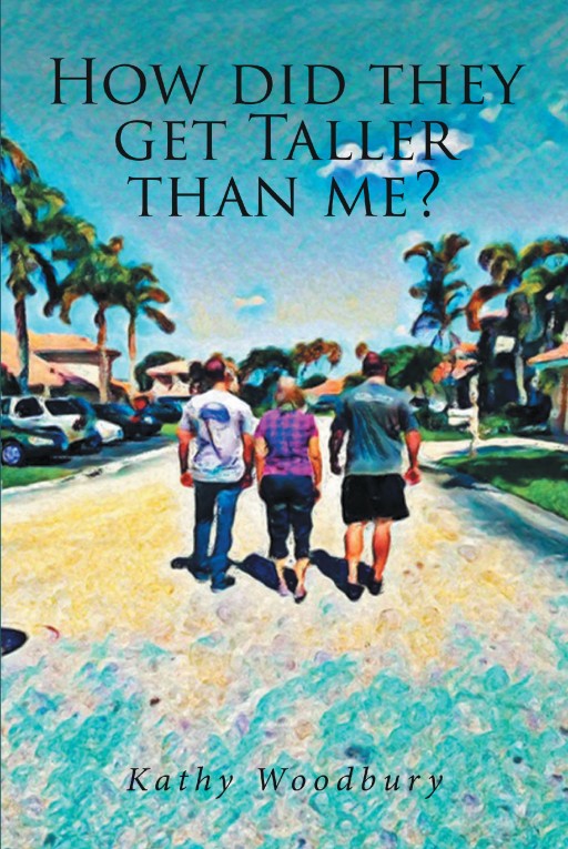 Kathy Woodbury's New Book "How Did They Get Taller Than Me?" is About the Journey Parents Take Raising Their Child to Become an Adult.