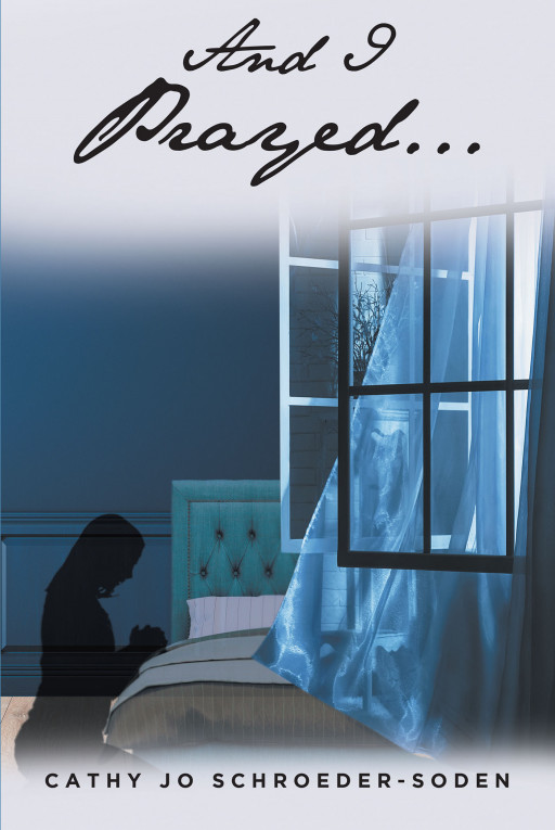 Cathy Jo Schroeder-Soden's New Book 'And I Prayed…' Carries a Heartrending Read About Standing Against Tribulations and Adversities of Marriage and Sickness