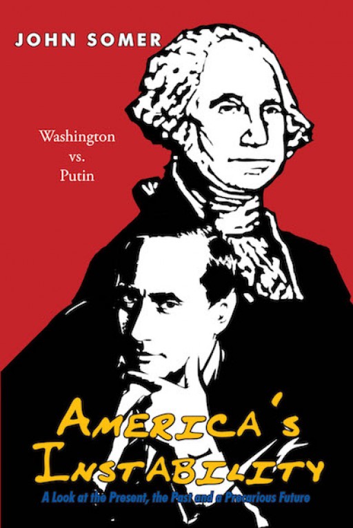 John Somer's New Book 'America's Instability: A Look at the Present, the Past and a Precarious Future' Unfolds America's State and Its Impact Throughout History
