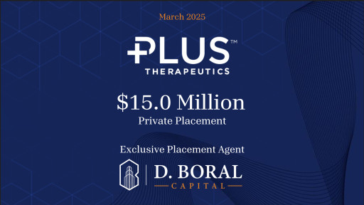 D. Boral Capital Served as Exclusive Placement Agent to Plus Therapeutics, Inc. (Nasdaq:PSTV) in Connection with its up to $15.0 Million Private Placement