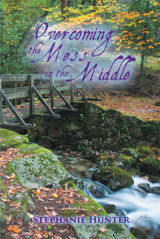 Stephanie Hunter's New Book 'Overcoming the Mess in the Middle' Draws One Into the Heavy Anchors of God and Reveals the Beauty of His Word