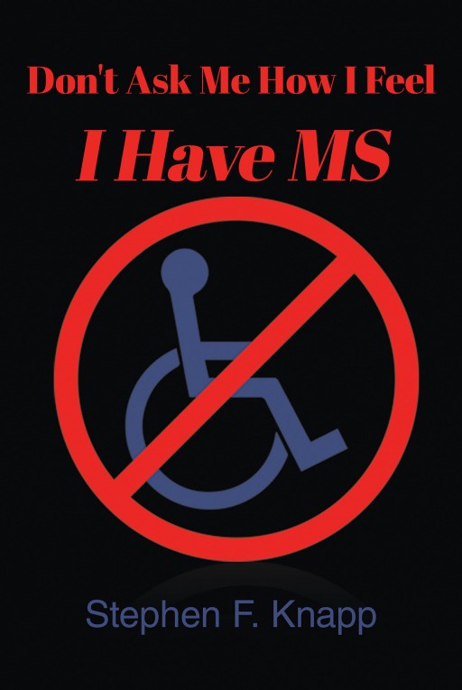 Author Stephen F. Knapp's New Book 'Don't Ask Me How I Feel I Have MS' is the Autobiographical Tale of a Lifelong, Partially Silent, Struggle With Multiple Sclerosis
