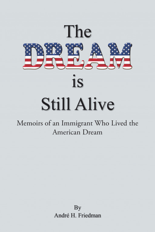 André H. Friedman's New Book 'The Dream Is Still Alive' Is A Fascinating Memoir Of A Remarkable Man's Adventure Throughout Life