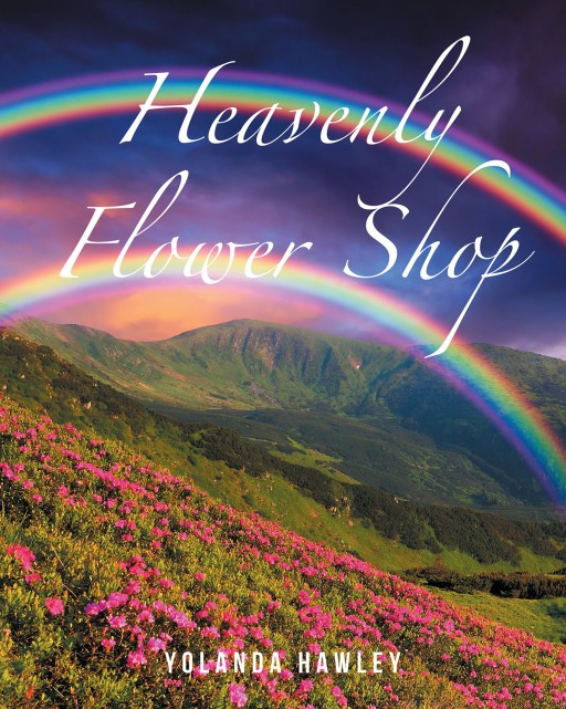 Yolanda Hawley's New Book 'Heavenly Flower Shop' Explores the True Definition of Beauty Far Beyond What is Seen by the Naked Eye