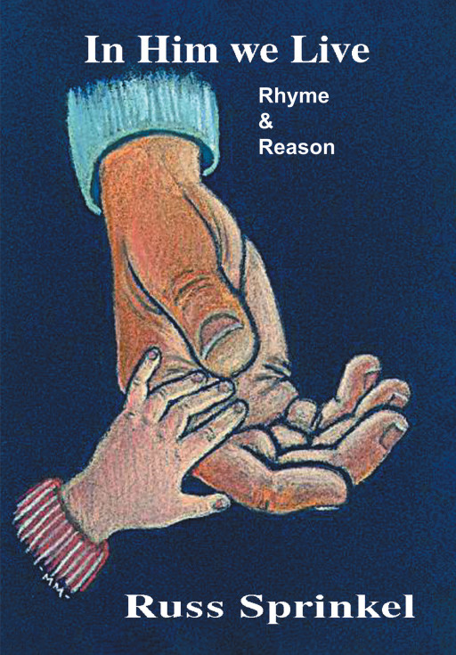Author Russ Sprinkel's New Book, 'In Him We Live' is a Faith-Based Work Based on Acts 17:28, Which Reminds Us That Only in Him Can We Live Victoriously as His Offspring