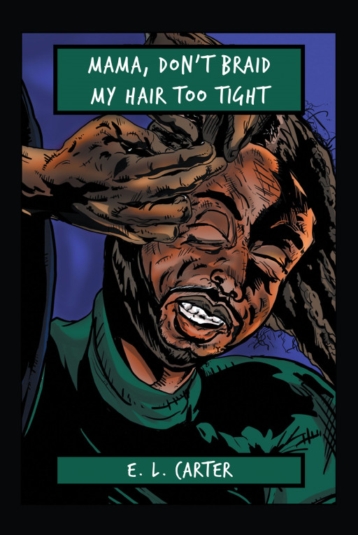 Author E.L. Carter's New Book, 'Mama, Don't Braid My Hair Too Tight', Is a Therapeutic True Story for a Troubled Soul
